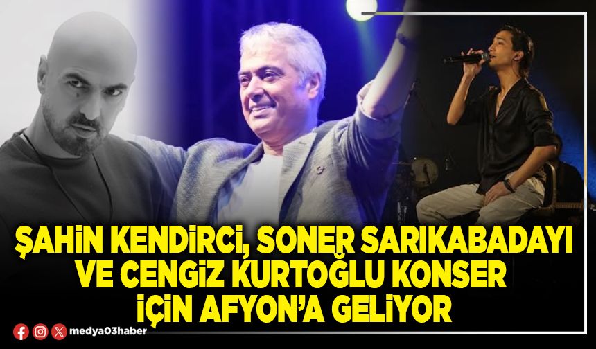 Şahin Kendirci, Soner Sarıkabadayı ve Cengiz Kurtoğlu konser için Afyon’a geliyor