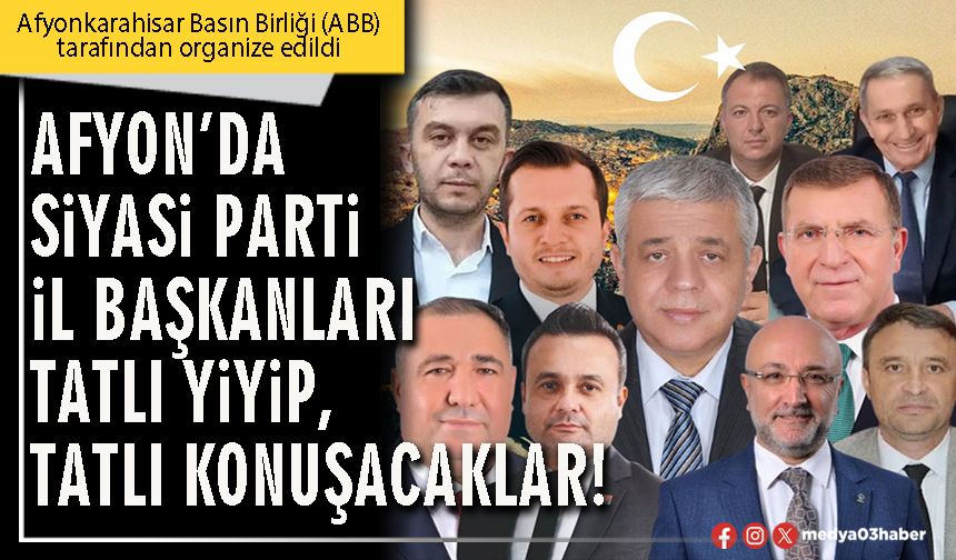 Afyon’da siyasi parti İl Başkanları tatlı yiyip, tatlı konuşacaklar!