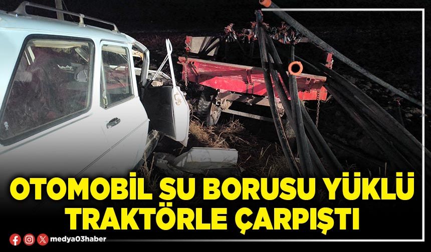 Otomobil su borusu yüklü traktörle çarpıştı