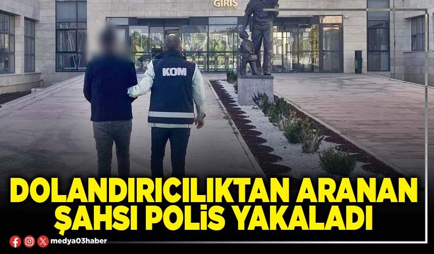 Dolandırıcılıktan aranan şahsı Polis yakaladı