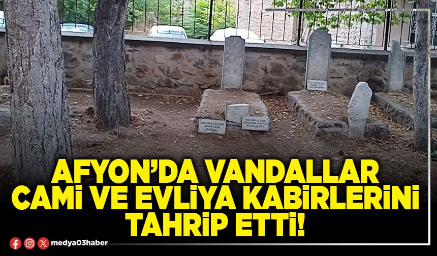 Afyon’da vandallar cami ve evliya kabirlerini tahrip etti!