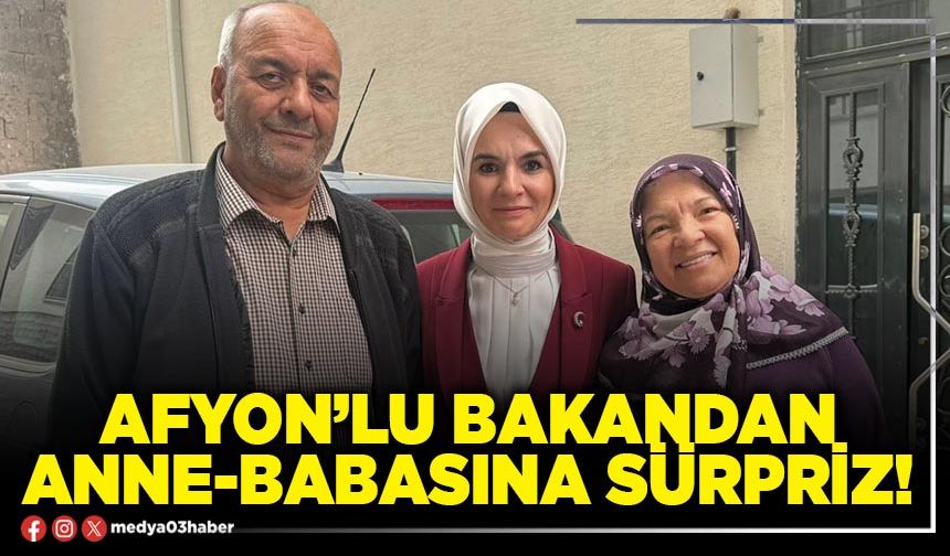 Afyon’lu bakandan anne-babasına sürpriz!