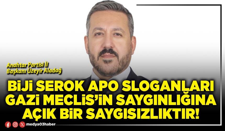 Biji Serok Apo sloganları Gazi Meclis’in saygınlığına açık bir saygısızlıktır!
