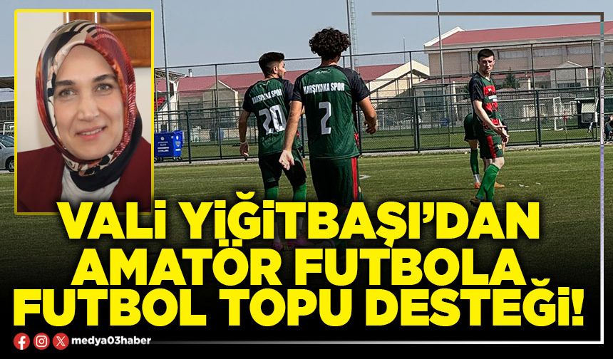 Vali Yiğitbaşi’dan amatör futbola futbol topu desteği!