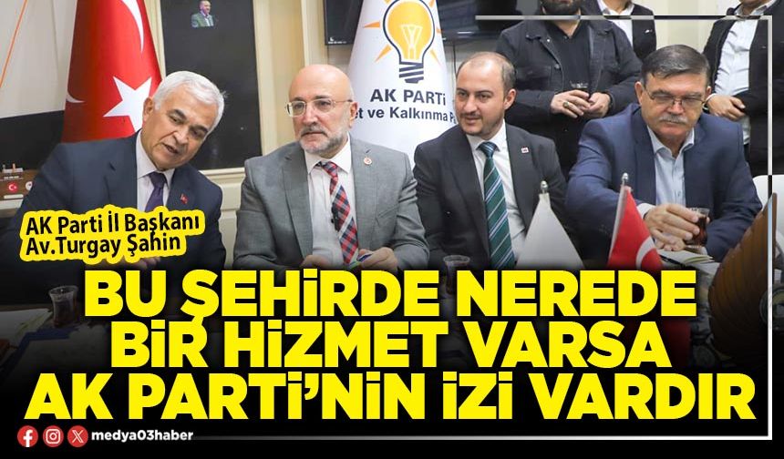Bu şehirde nerede bir hizmet varsa AK Parti’nin izi vardır