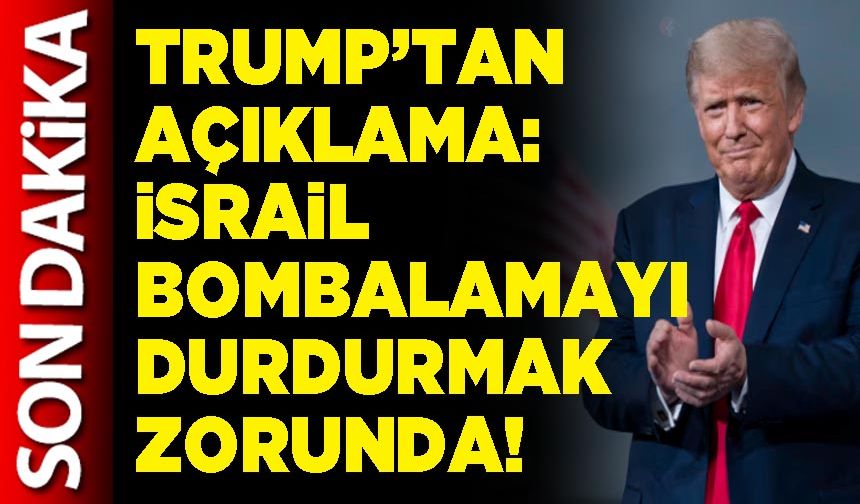 Trump’tan açıklama: İsrail bombalamayı durdurmak zorunda!