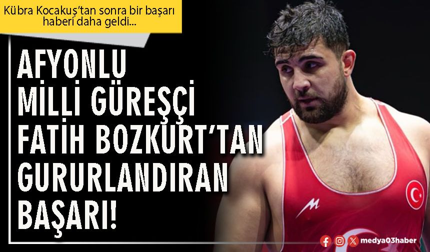 Afyonlu milli güreşçi Fatih Bozkurt’tan gururlandıran başarı!