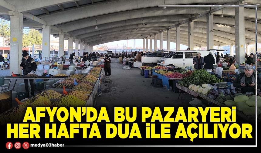 Afyon’da bu pazaryeri her hafta dua ile açılıyor
