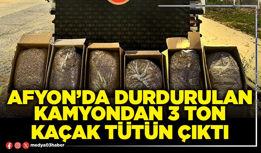 Afyon’da durdurulan kamyondan 3 ton kaçak tütün çıktı