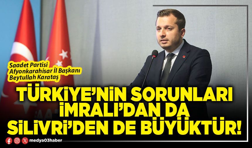 Türkiye’nin sorunları İmralı’dan da Silivri’den de büyüktür!