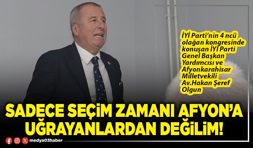 Sadece seçim zamanı Afyon’a uğrayanlardan değilim!