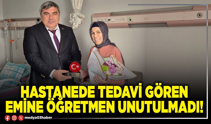 Hastanede tedavi gören Emine öğretmen unutulmadı!