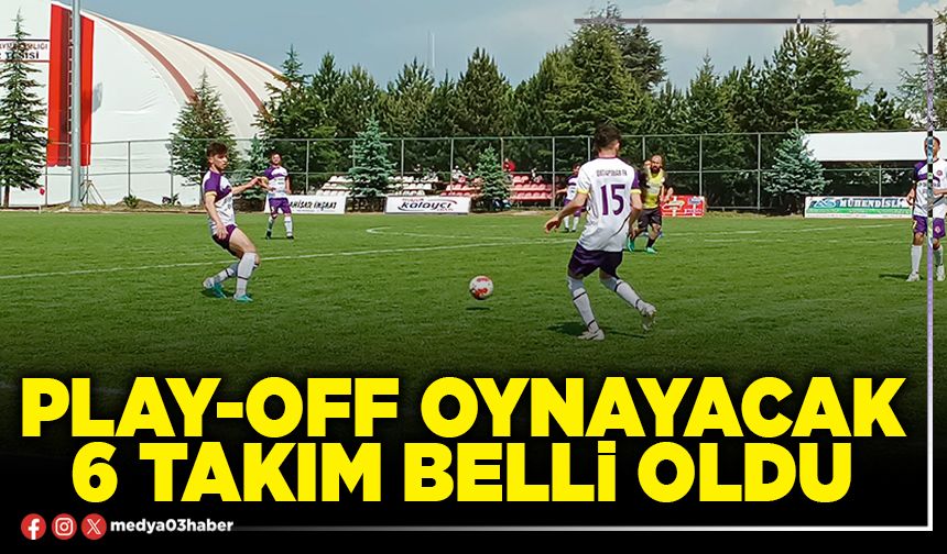 Play-Off oynayacak 6 takım belli oldu