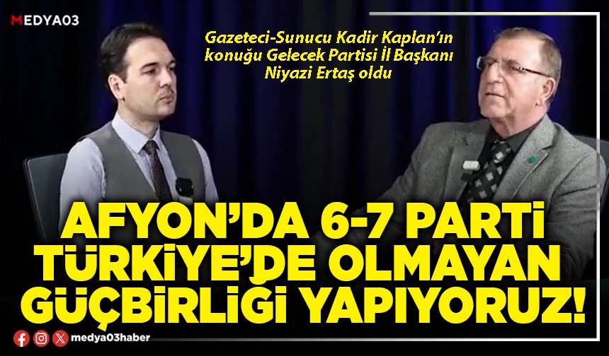 Afyon’da 6-7 Parti Türkiye’de olmayan güçbirliği yapıyoruz!