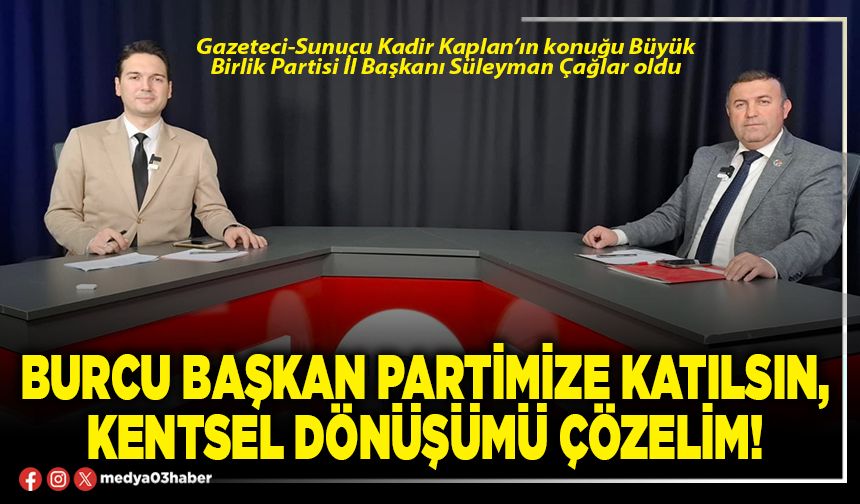 Burcu Başkan partimize katılsın, kentsel dönüşümü çözelim!