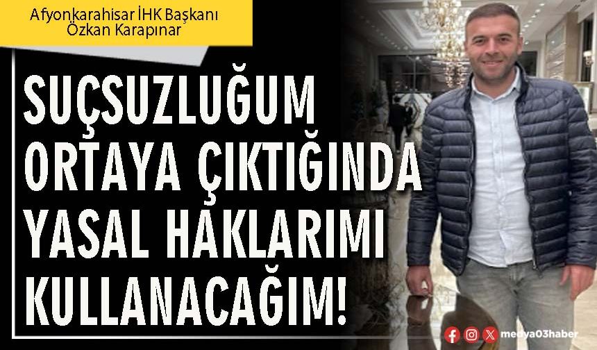 Suçsuzluğum ortaya çıktığında yasal haklarımı kullanacağım!