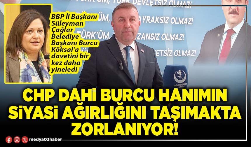 CHP dahi Burcu hanımın siyasi ağırlığını taşımakta zorlanıyor!