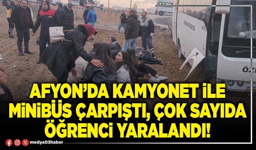 Afyon’da kamyonet ile minibüs çarpıştı, çok sayıda öğrenci yaralandı!
