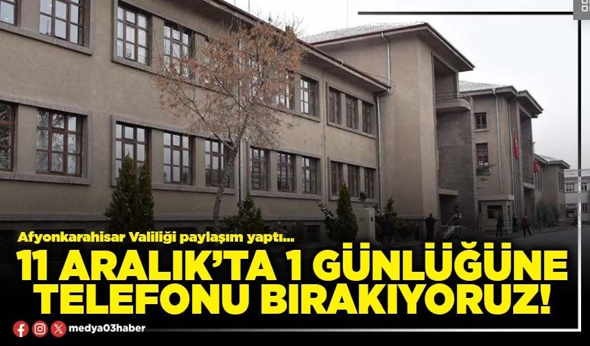 11 Aralık’ta 1 günlüğüne telefonu bırakıyoruz!