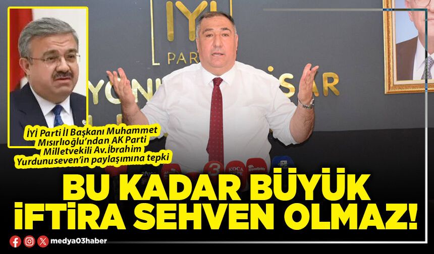 Bu kadar büyük iftira sehven olmaz!
