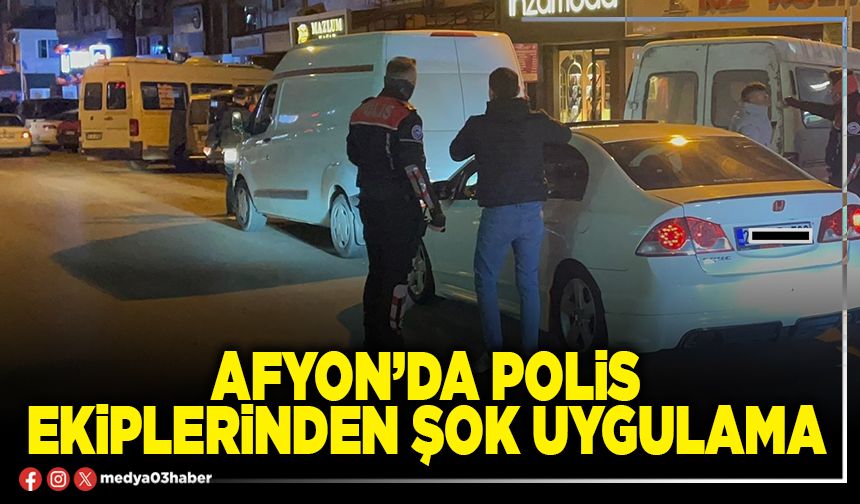 Afyon’da polis ekiplerinden şok uygulama