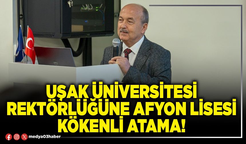 Uşak Üniversitesi Rektörlüğüne Afyon Lisesi kökenli atama!
