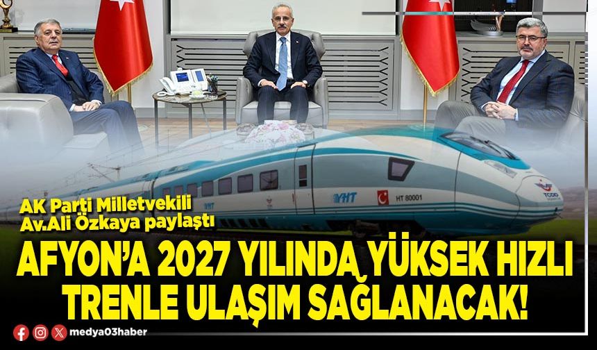 Afyon’a 2027 yılında yüksek hızlı trenle ulaşım sağlanacak!