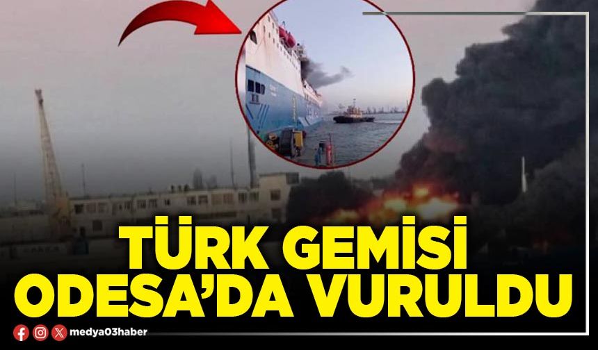Türk Gemisi Odesa’da vuruldu