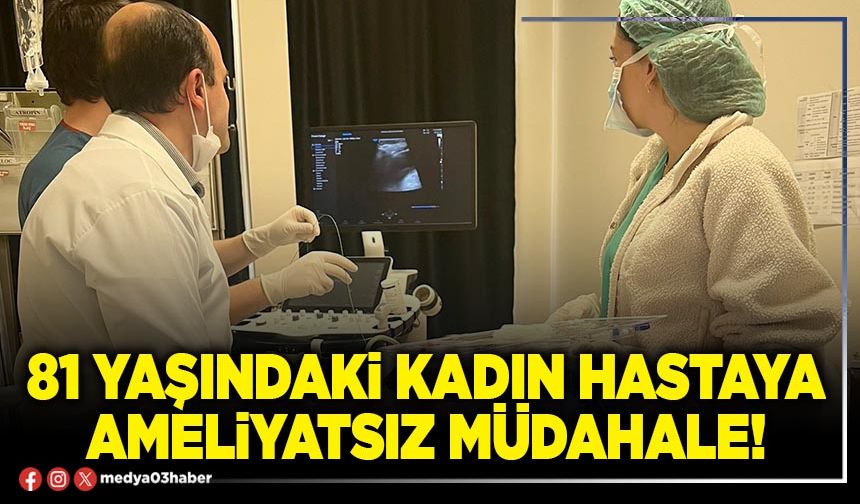 81 yaşındaki kadın hastaya ameliyatsız müdahale!
