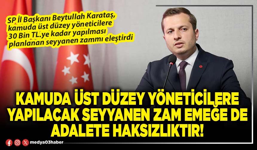 Kamuda üst düzey yöneticilere yapılacak seyyanen zam emeğe de adalete haksızlıktır!