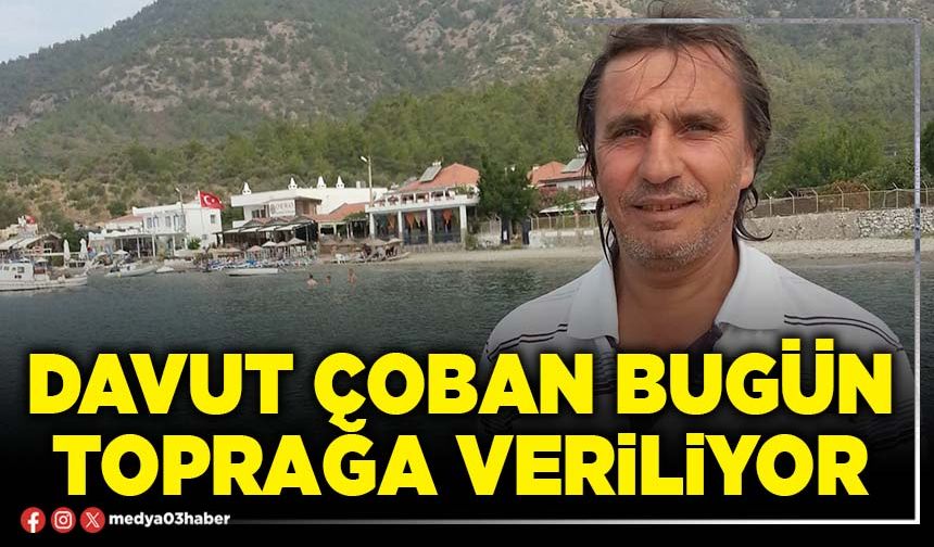 Davut Çoban bugün toprağa veriliyor