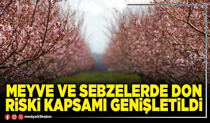 Meyve ve sebzelerde don riski kapsamı genişletildi