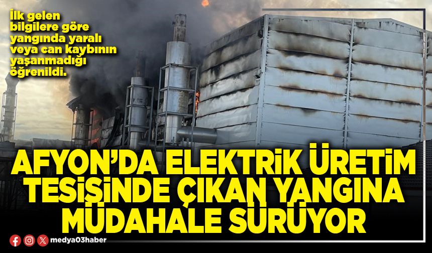 Afyon’da elektrik üretim tesisinde çıkan yangına müdahale sürüyor