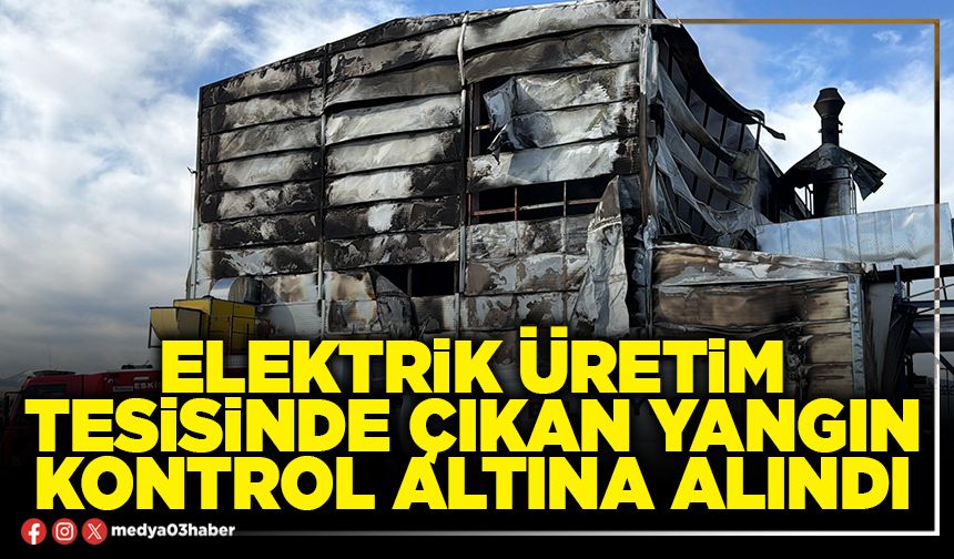 Elektrik üretim tesisinde çıkan yangın kontrol altına alındı