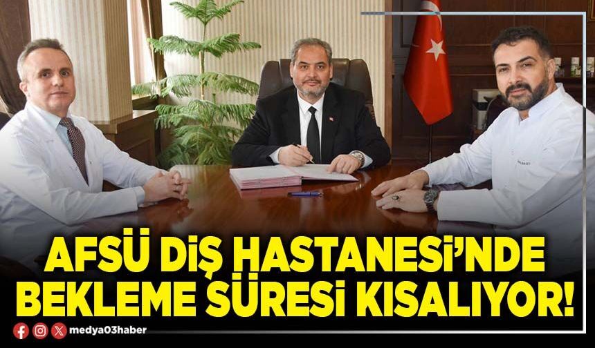 AFSÜ Diş Hastanesi’nde bekleme süresi kısalıyor!