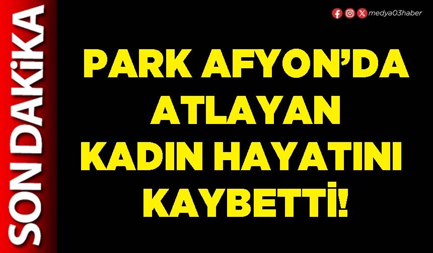 Park Afyon’da atlayan kadın hayatını kaybetti!