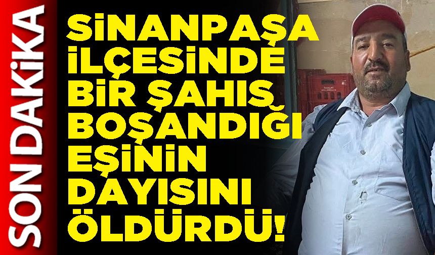 Sinanpaşa ilçesinde bir şahıs boşandığı eşinin dayısını öldürdü!
