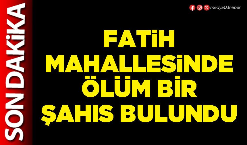 Fatih Mahallesinde ölü bir şahıs bulundu