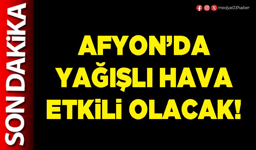 Afyon’da yağışlı hava etkili olacak!