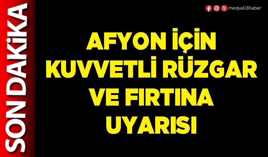 Afyon için kuvvetli rüzgar ve fırtına uyarısı