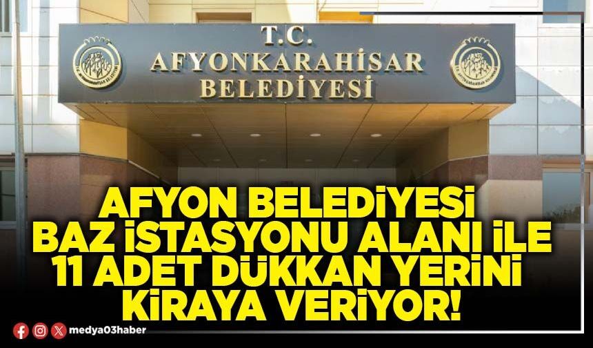 Afyon Belediyesi baz istasyonu alanı ile 11 adet dükkan yerini kiraya veriyor!