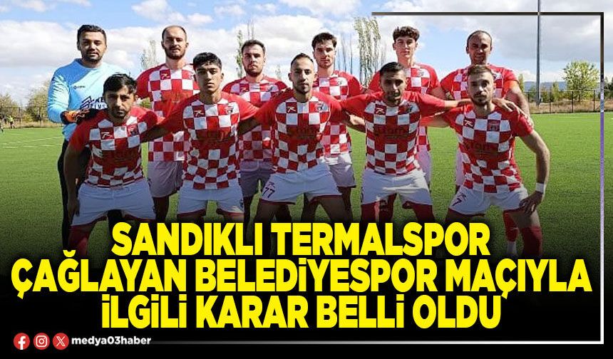 Sandıklı Termalspor Çağlayan Belediyespor maçıyla ilgili karar belli oldu