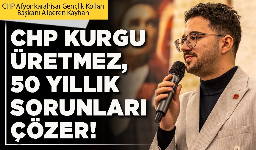 CHP kurgu üretmez, 50 yıllık sorunları çözer!