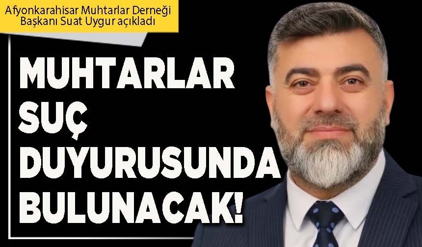 Muhtarlar suç duyurusunda bulunacak!