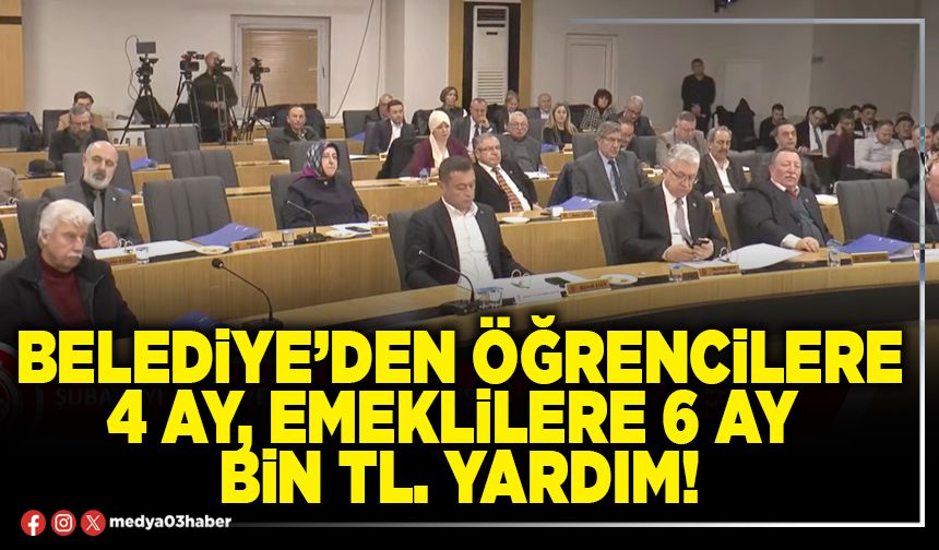 Belediye’den öğrencilere 4 ay, emeklilere 6 ay Bin Tl. yardım!