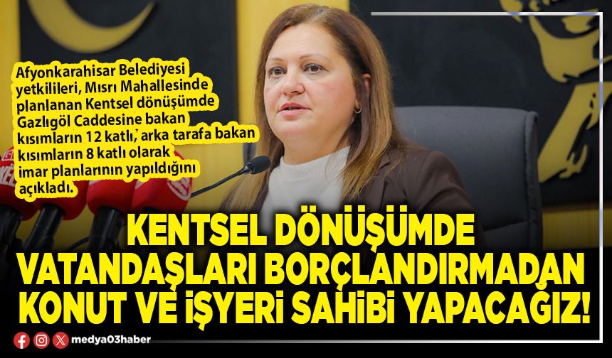 Kentsel dönüşümde vatandaşları borçlandırmadan konut ve işyeri sahibi yapacağız!