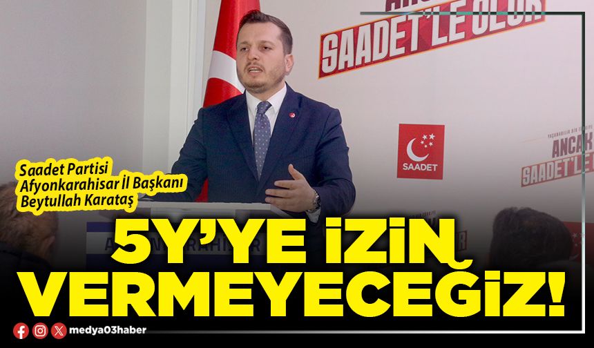 5Y’ye izin vermeyeceğiz!