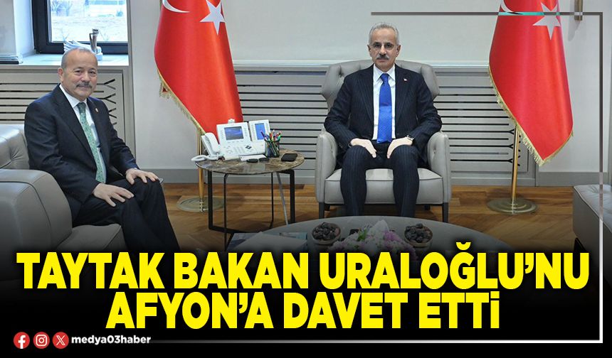 Taytak Bakan Uraloğlu’nu Afyon’a davet etti