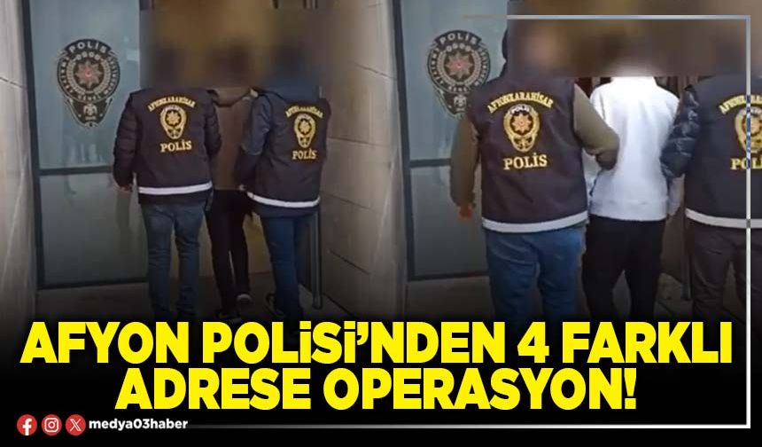 Afyon Polisi’nden 4 farklı adrese operasyon!