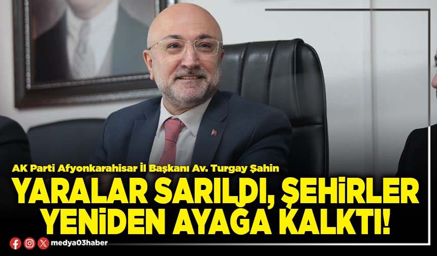 Yaralar sarıldı, şehirler yeniden ayağa kalktı!